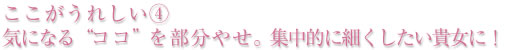 ここがうれしい④気になる“ココ”を部分やせ。集中的に細くしたい貴女に!