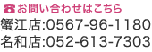 お問い合わせはこちら 蟹江店:0567-96-1180 名和店:052-613-7303